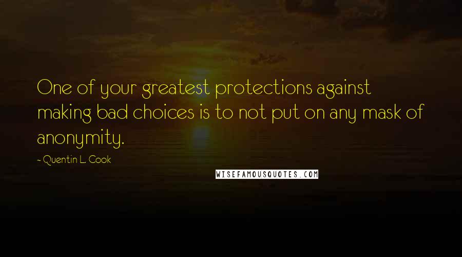 Quentin L. Cook Quotes: One of your greatest protections against making bad choices is to not put on any mask of anonymity.