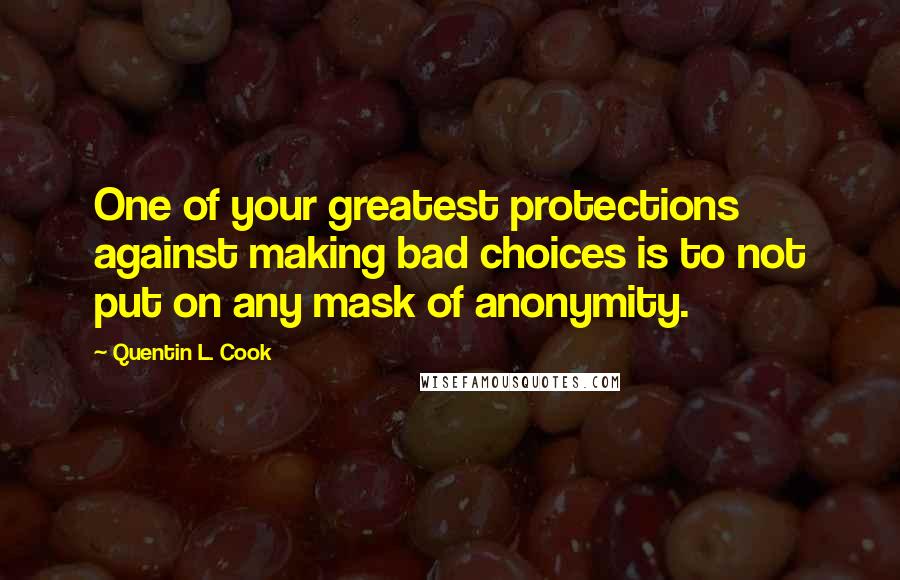 Quentin L. Cook Quotes: One of your greatest protections against making bad choices is to not put on any mask of anonymity.