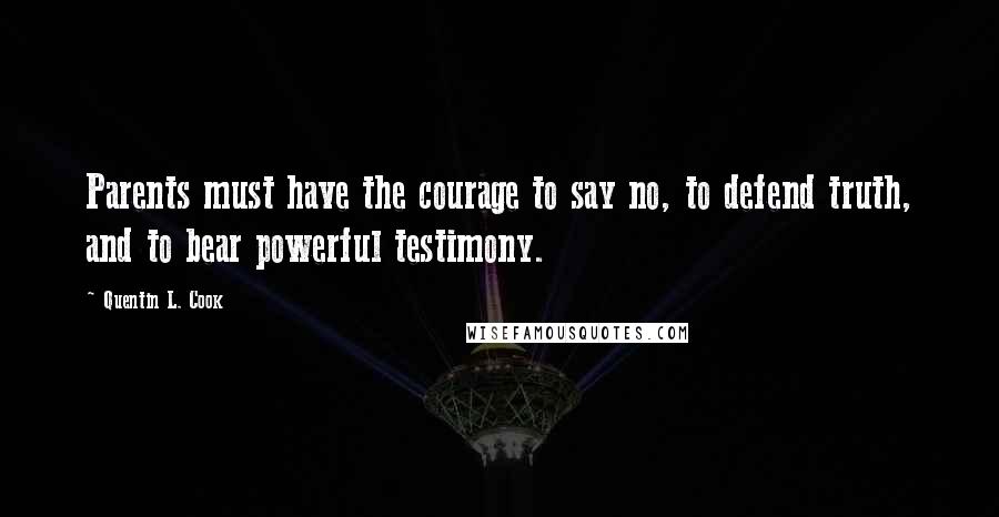 Quentin L. Cook Quotes: Parents must have the courage to say no, to defend truth, and to bear powerful testimony.