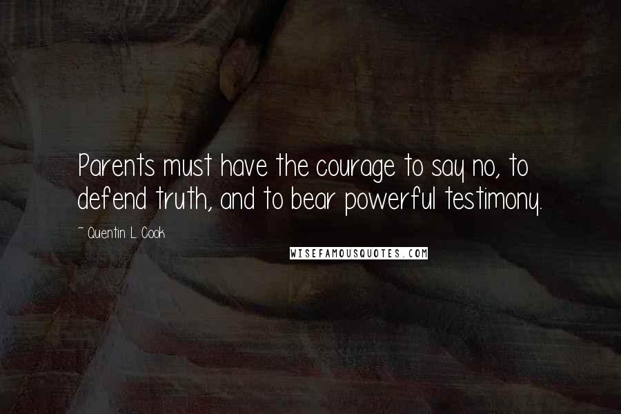 Quentin L. Cook Quotes: Parents must have the courage to say no, to defend truth, and to bear powerful testimony.