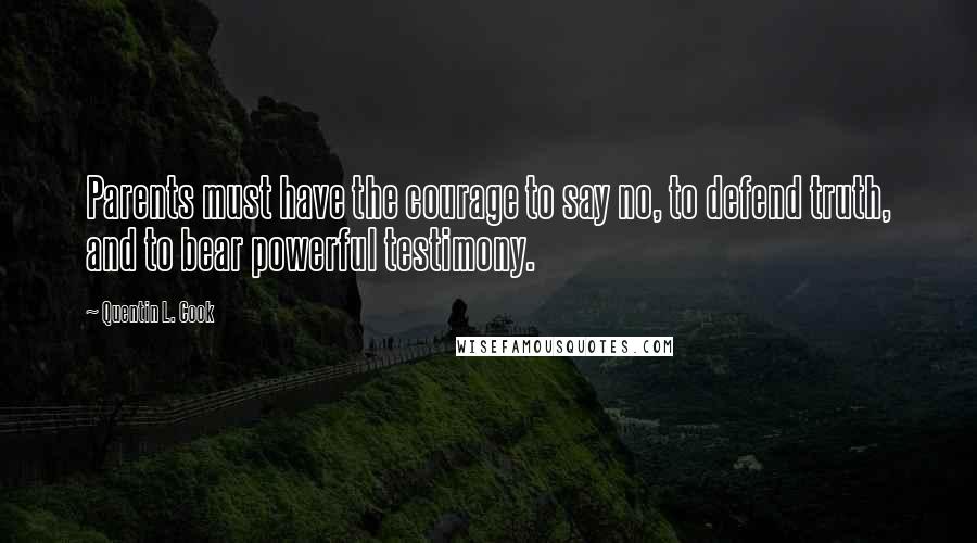 Quentin L. Cook Quotes: Parents must have the courage to say no, to defend truth, and to bear powerful testimony.