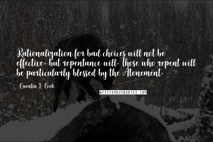 Quentin L. Cook Quotes: Rationalization for bad choices will not be effective, but repentance will. Those who repent will be particularly blessed by the Atonement.