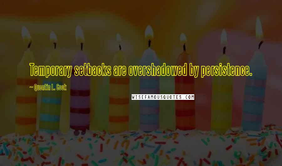 Quentin L. Cook Quotes: Temporary setbacks are overshadowed by persistence.