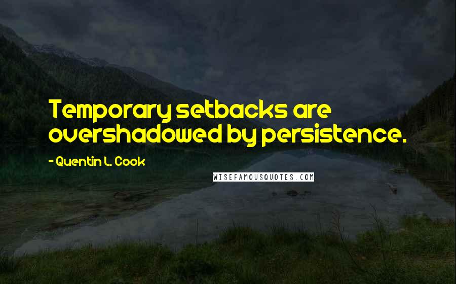 Quentin L. Cook Quotes: Temporary setbacks are overshadowed by persistence.