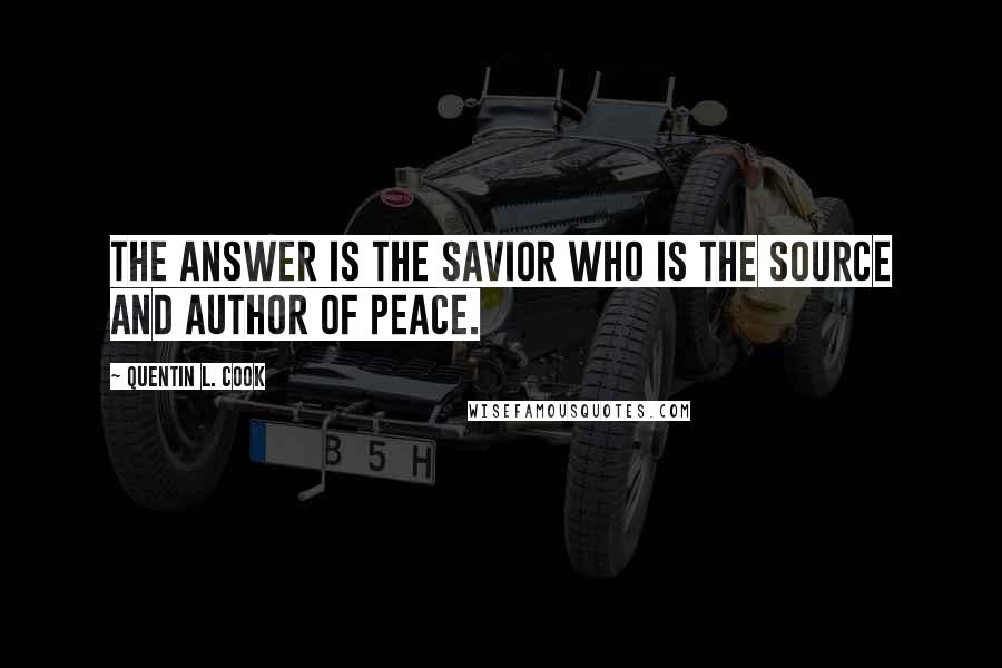 Quentin L. Cook Quotes: The answer is the Savior who is the source and author of peace.