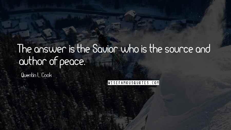 Quentin L. Cook Quotes: The answer is the Savior who is the source and author of peace.