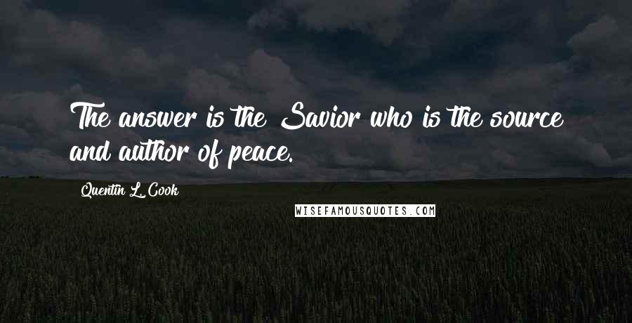 Quentin L. Cook Quotes: The answer is the Savior who is the source and author of peace.