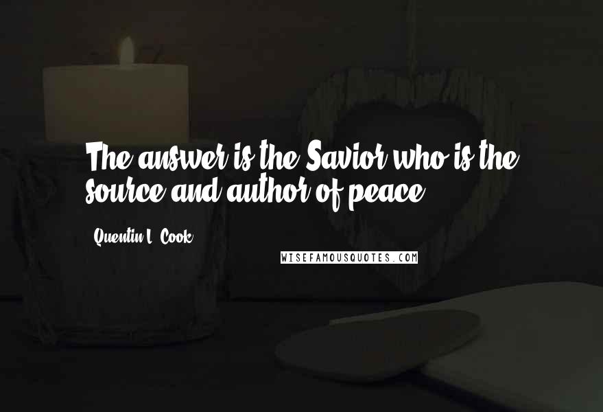 Quentin L. Cook Quotes: The answer is the Savior who is the source and author of peace.