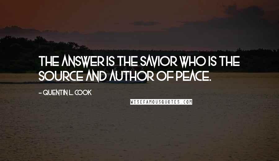 Quentin L. Cook Quotes: The answer is the Savior who is the source and author of peace.