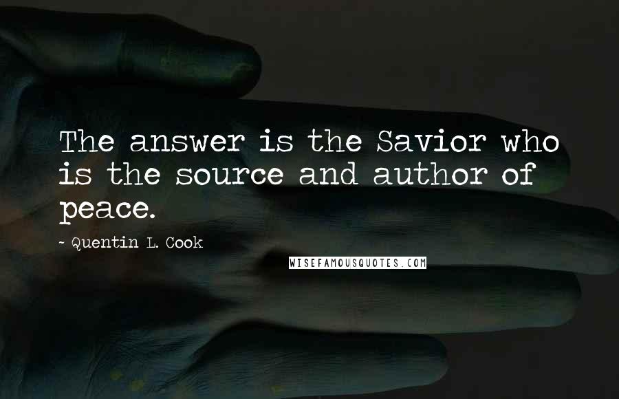 Quentin L. Cook Quotes: The answer is the Savior who is the source and author of peace.