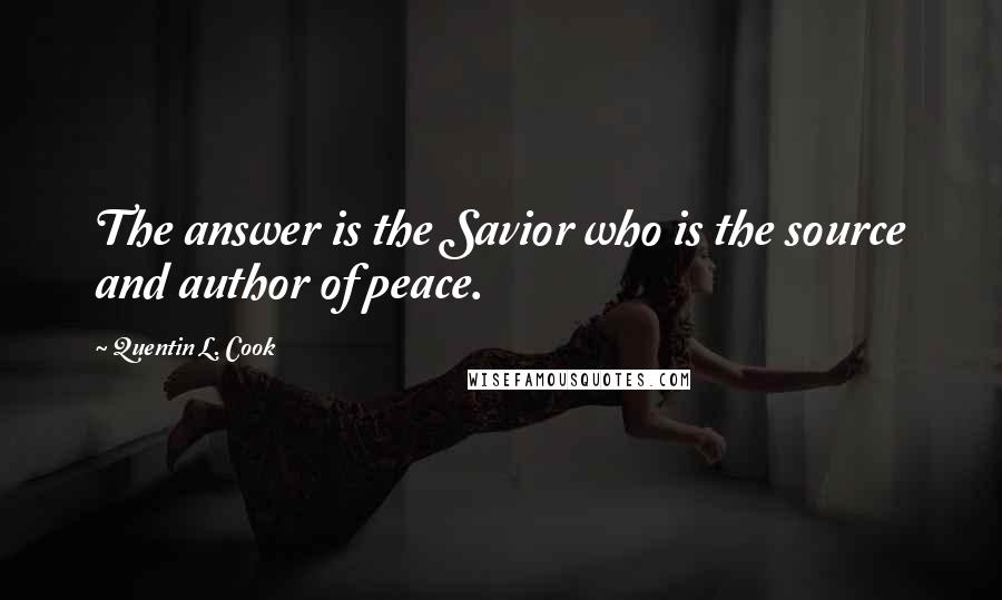 Quentin L. Cook Quotes: The answer is the Savior who is the source and author of peace.