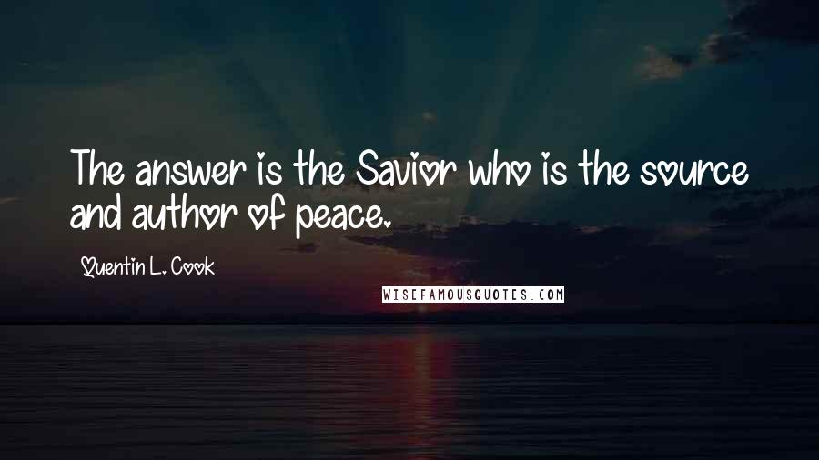 Quentin L. Cook Quotes: The answer is the Savior who is the source and author of peace.