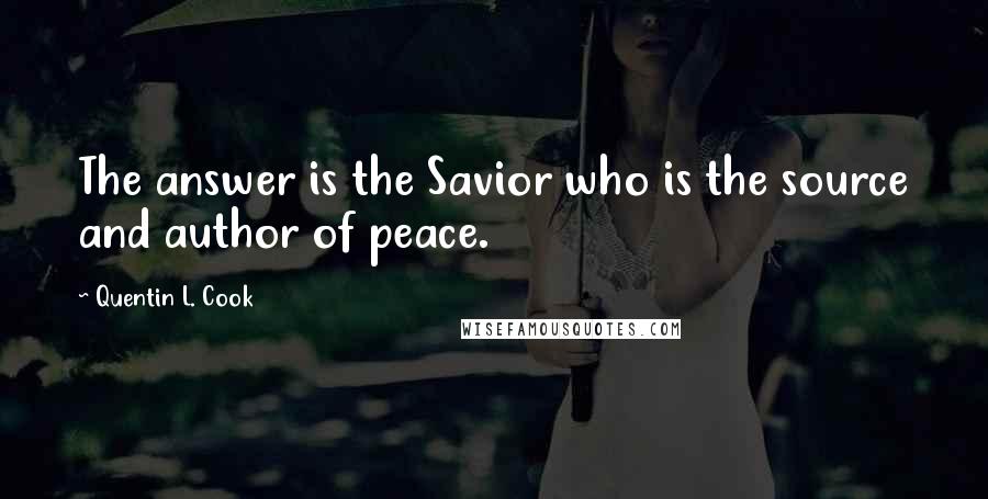 Quentin L. Cook Quotes: The answer is the Savior who is the source and author of peace.