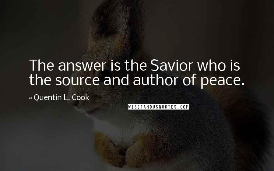 Quentin L. Cook Quotes: The answer is the Savior who is the source and author of peace.