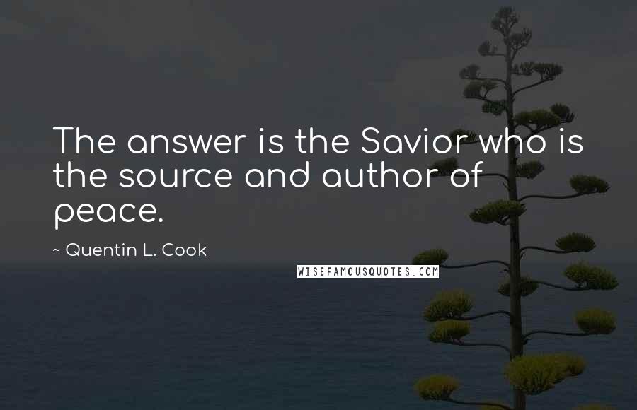 Quentin L. Cook Quotes: The answer is the Savior who is the source and author of peace.