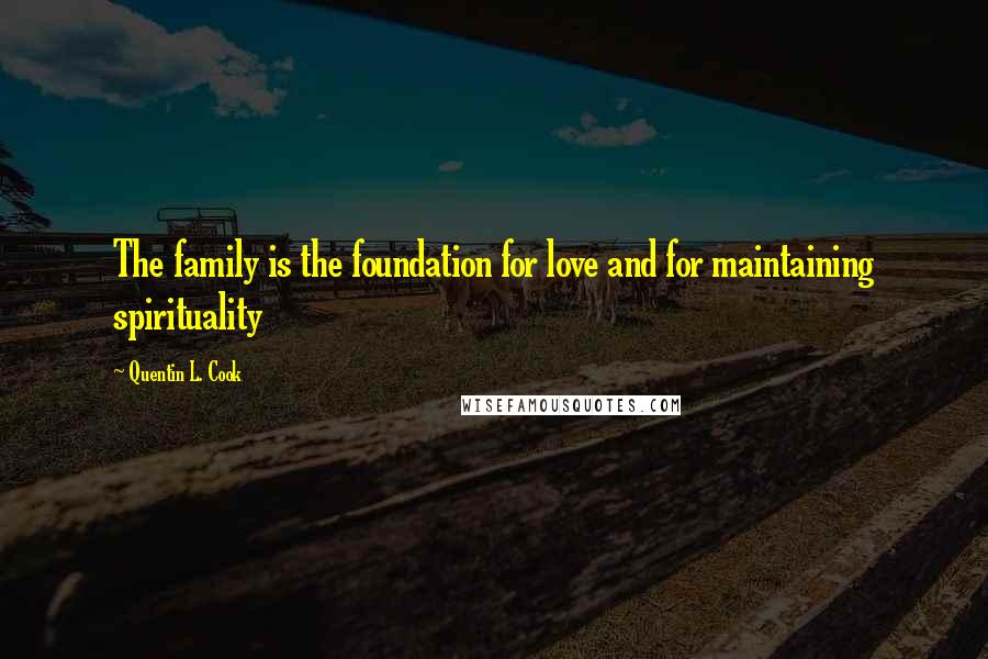 Quentin L. Cook Quotes: The family is the foundation for love and for maintaining spirituality