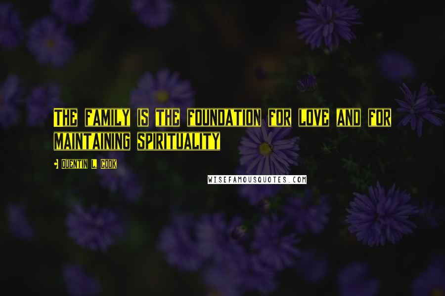 Quentin L. Cook Quotes: The family is the foundation for love and for maintaining spirituality