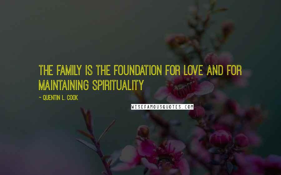 Quentin L. Cook Quotes: The family is the foundation for love and for maintaining spirituality