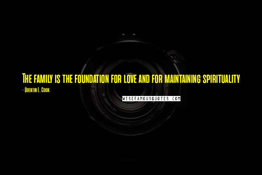 Quentin L. Cook Quotes: The family is the foundation for love and for maintaining spirituality