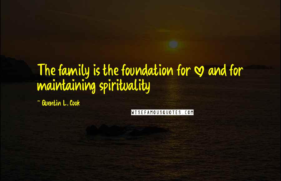 Quentin L. Cook Quotes: The family is the foundation for love and for maintaining spirituality