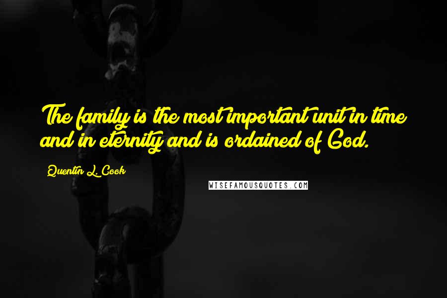 Quentin L. Cook Quotes: The family is the most important unit in time and in eternity and is ordained of God.