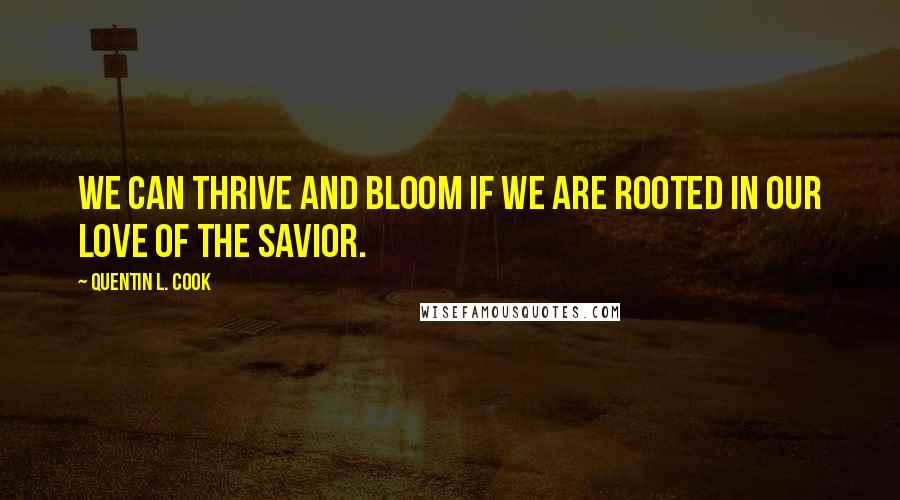 Quentin L. Cook Quotes: We can thrive and bloom if we are rooted in our love of the Savior.