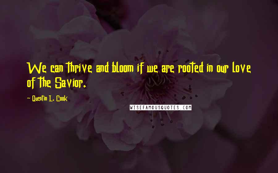 Quentin L. Cook Quotes: We can thrive and bloom if we are rooted in our love of the Savior.