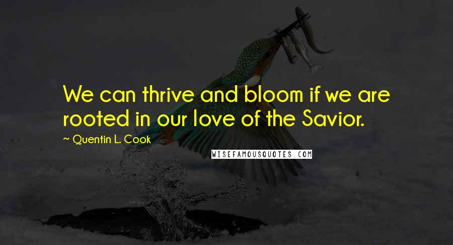 Quentin L. Cook Quotes: We can thrive and bloom if we are rooted in our love of the Savior.