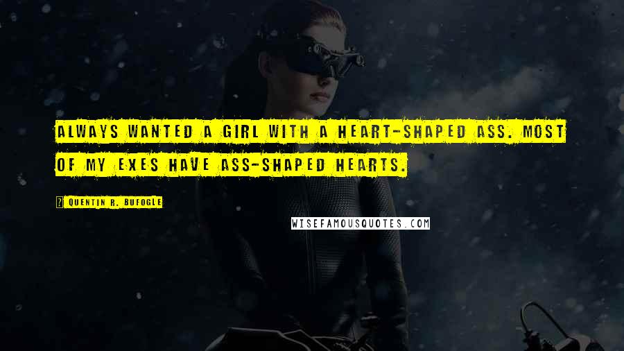 Quentin R. Bufogle Quotes: Always wanted a girl with a heart-shaped ass. Most of my exes have ass-shaped hearts.