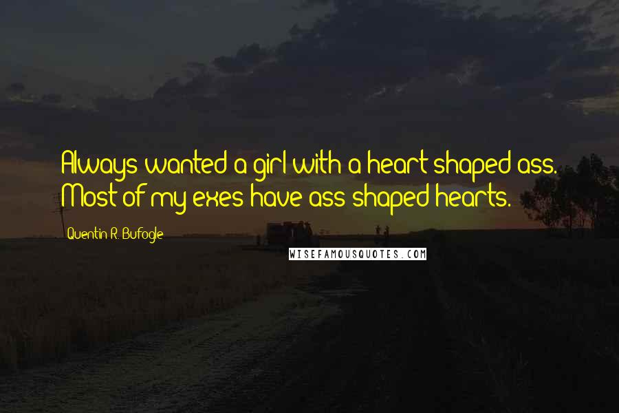 Quentin R. Bufogle Quotes: Always wanted a girl with a heart-shaped ass. Most of my exes have ass-shaped hearts.