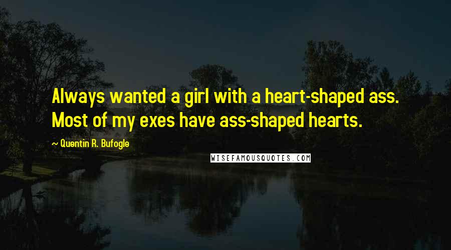 Quentin R. Bufogle Quotes: Always wanted a girl with a heart-shaped ass. Most of my exes have ass-shaped hearts.