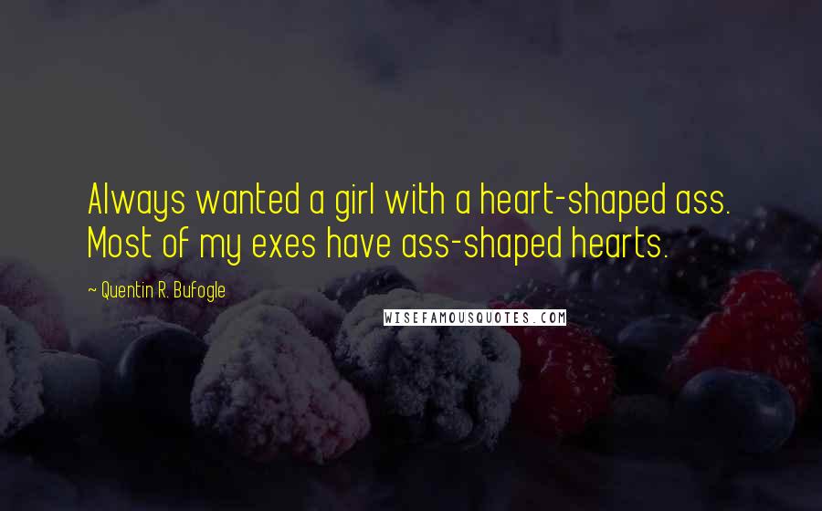 Quentin R. Bufogle Quotes: Always wanted a girl with a heart-shaped ass. Most of my exes have ass-shaped hearts.