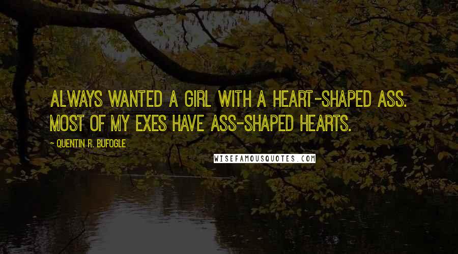 Quentin R. Bufogle Quotes: Always wanted a girl with a heart-shaped ass. Most of my exes have ass-shaped hearts.