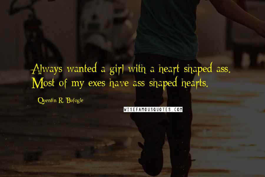 Quentin R. Bufogle Quotes: Always wanted a girl with a heart-shaped ass. Most of my exes have ass-shaped hearts.