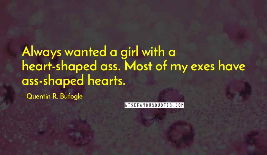 Quentin R. Bufogle Quotes: Always wanted a girl with a heart-shaped ass. Most of my exes have ass-shaped hearts.