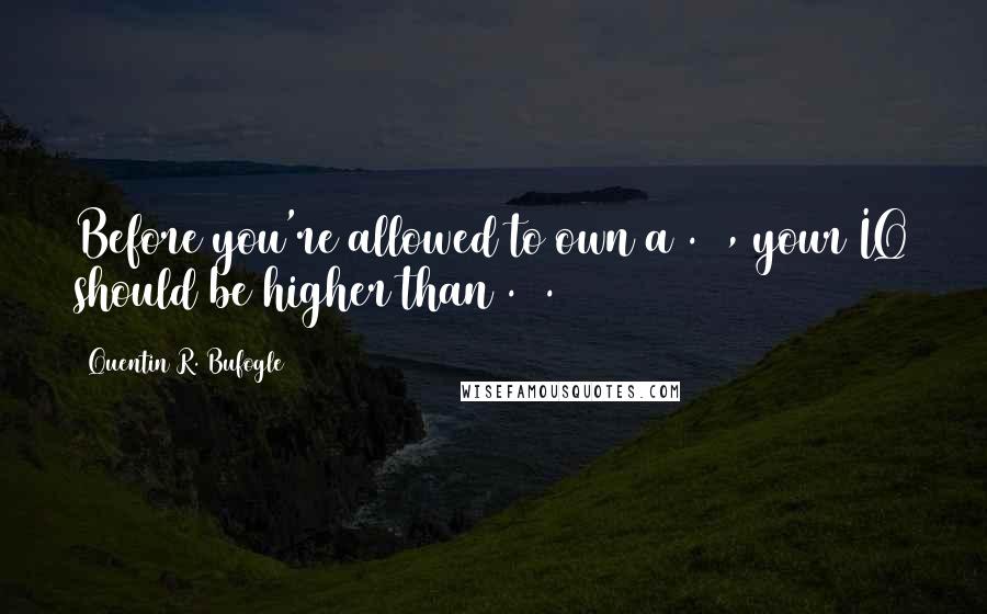 Quentin R. Bufogle Quotes: Before you're allowed to own a .44, your IQ should be higher than .44.