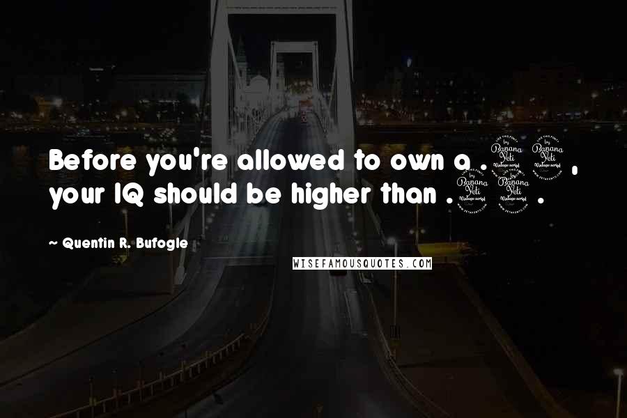 Quentin R. Bufogle Quotes: Before you're allowed to own a .44, your IQ should be higher than .44.