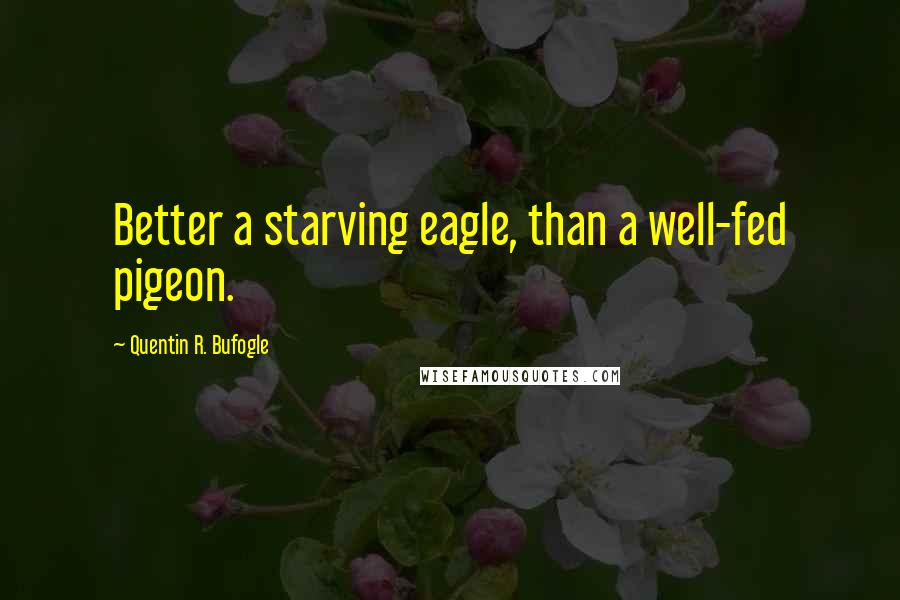 Quentin R. Bufogle Quotes: Better a starving eagle, than a well-fed pigeon.