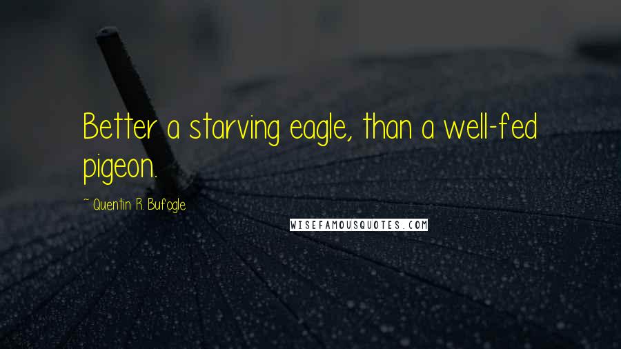 Quentin R. Bufogle Quotes: Better a starving eagle, than a well-fed pigeon.