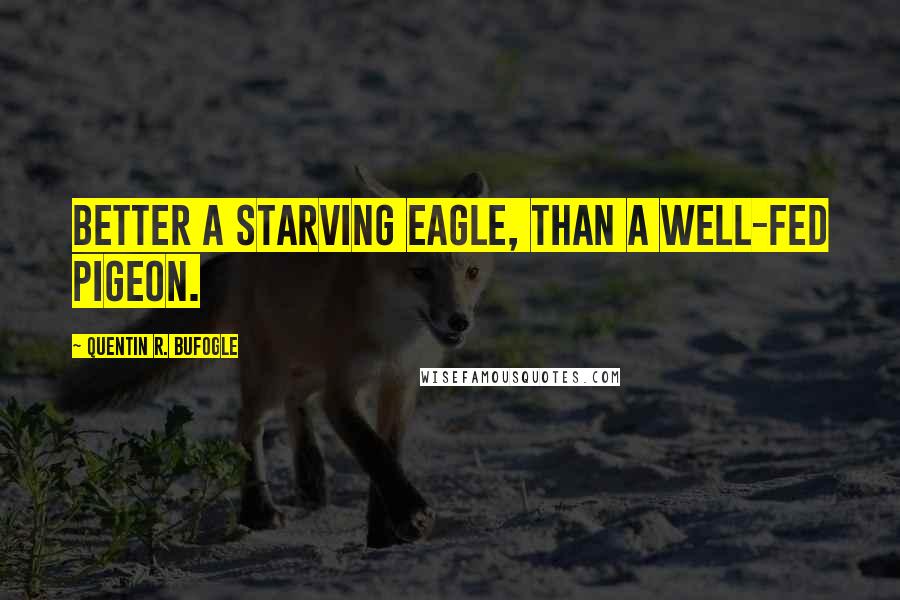 Quentin R. Bufogle Quotes: Better a starving eagle, than a well-fed pigeon.