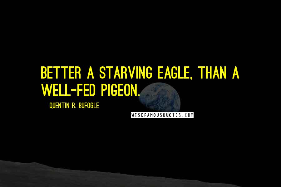 Quentin R. Bufogle Quotes: Better a starving eagle, than a well-fed pigeon.