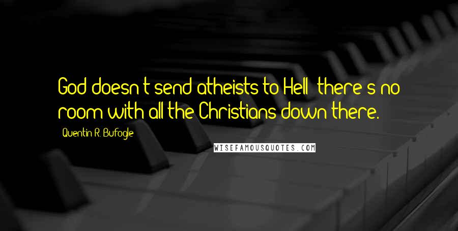 Quentin R. Bufogle Quotes: God doesn't send atheists to Hell there's no room with all the Christians down there.