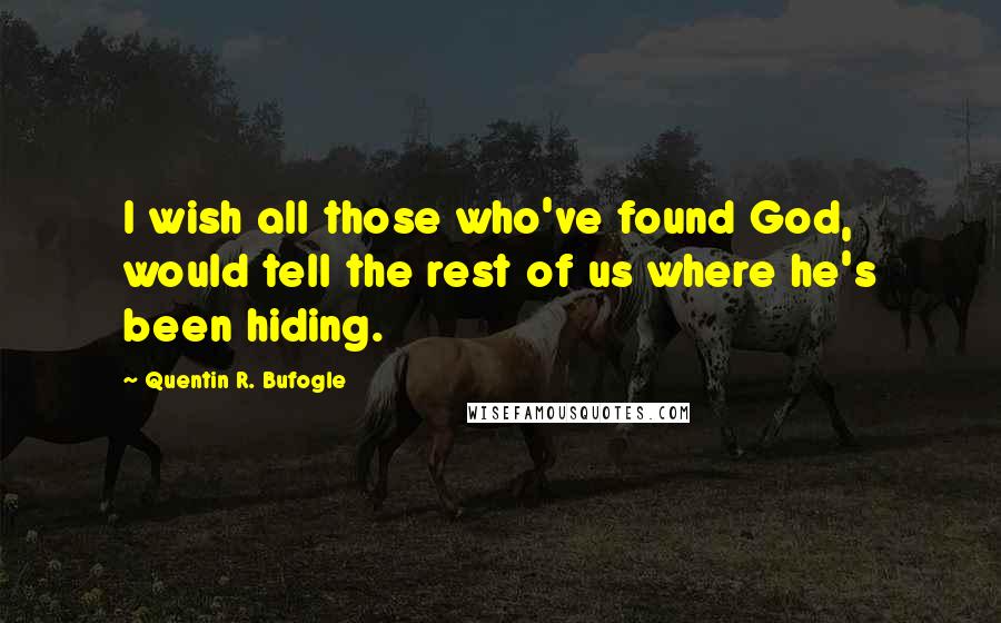 Quentin R. Bufogle Quotes: I wish all those who've found God, would tell the rest of us where he's been hiding.