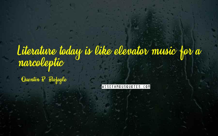 Quentin R. Bufogle Quotes: Literature today is like elevator music for a narcoleptic.