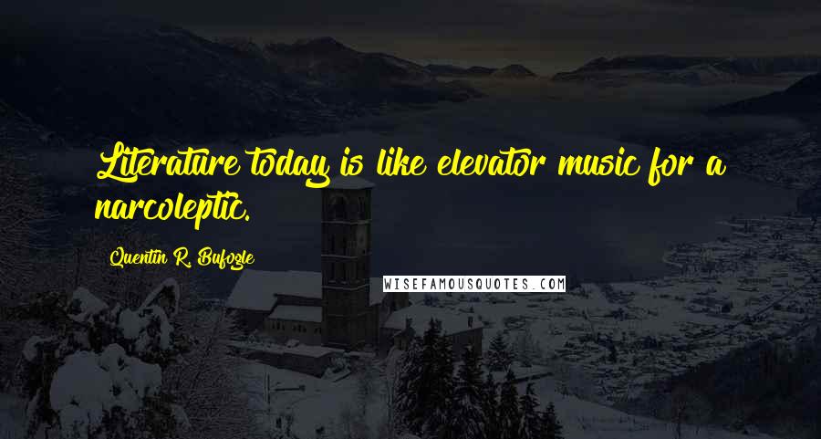 Quentin R. Bufogle Quotes: Literature today is like elevator music for a narcoleptic.