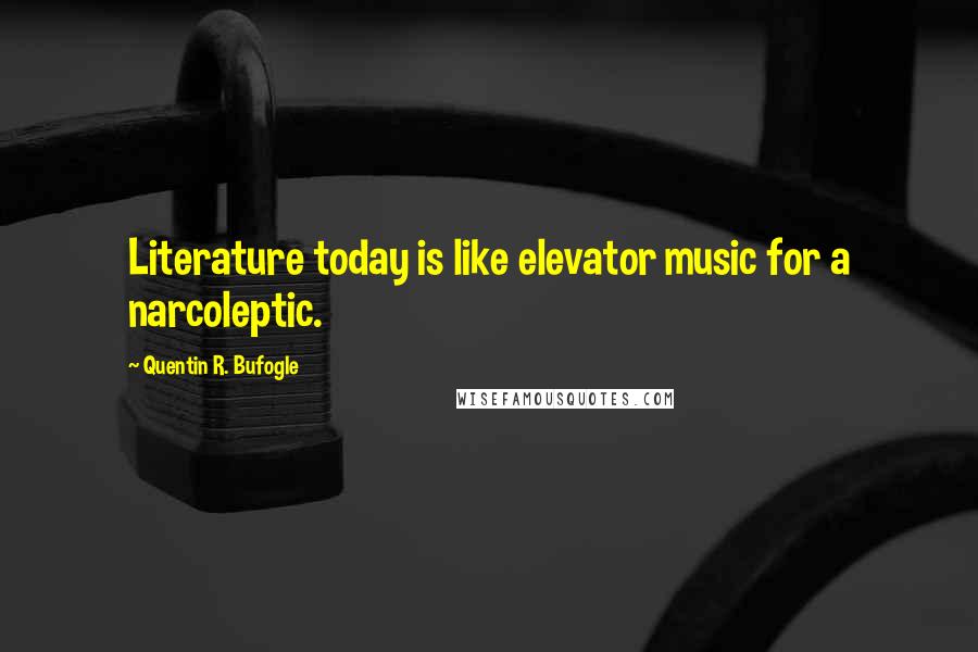 Quentin R. Bufogle Quotes: Literature today is like elevator music for a narcoleptic.