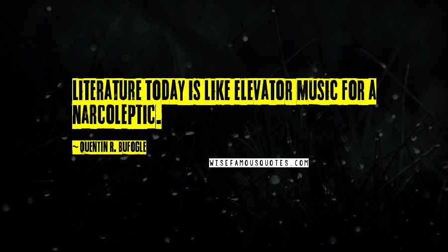 Quentin R. Bufogle Quotes: Literature today is like elevator music for a narcoleptic.