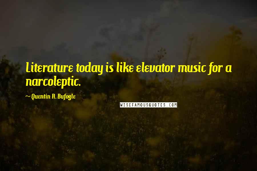 Quentin R. Bufogle Quotes: Literature today is like elevator music for a narcoleptic.