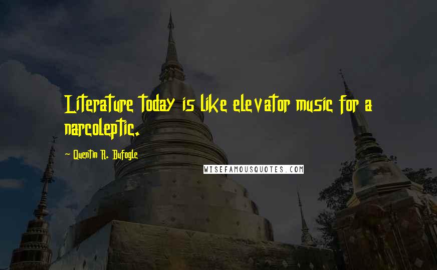 Quentin R. Bufogle Quotes: Literature today is like elevator music for a narcoleptic.