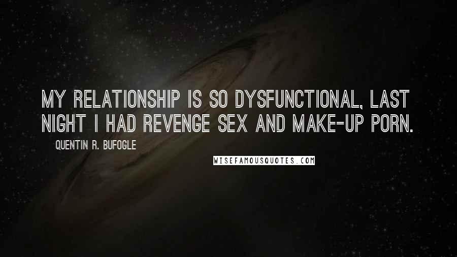 Quentin R. Bufogle Quotes: My relationship is so dysfunctional, last night I had revenge sex and make-up porn.